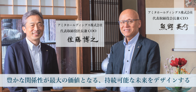 代表取締役会長兼CEO 熊野 英介 代表取締役社長兼COO 佐藤 博之 豊かな関係性が最大の価値となる、持続可能な未来をデザインする